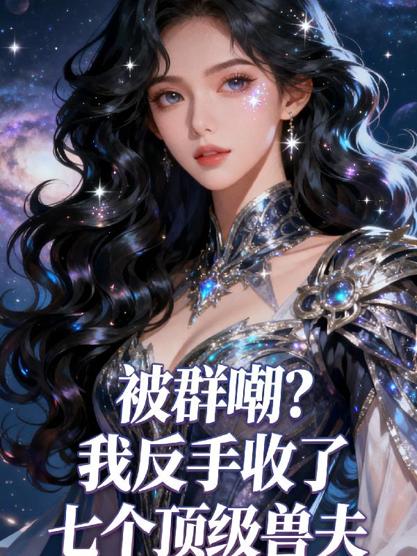 被群嘲?我反手收了七个顶级兽夫